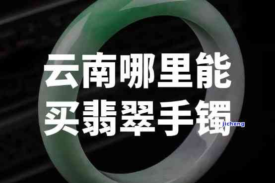 昆明哪里的玉手镯更便宜，更好看且好卖——寻找昆明更佳玉手镯购物地