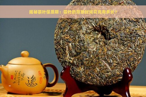 茶叶的有效期是多长时间内：哪种茶叶保存时间最长？