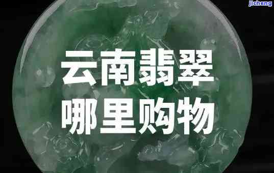 昆明翡翠购物攻略：哪里购买翡翠品质更好？价格最合理？详细介绍与推荐