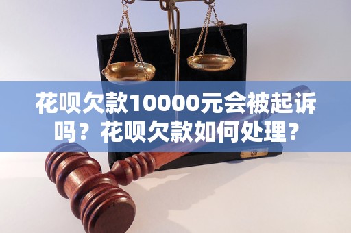 花呗逾期欠款10000元会被起诉吗