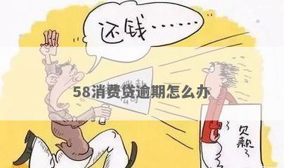 58消费贷逾期怎么还逾期了怎么办