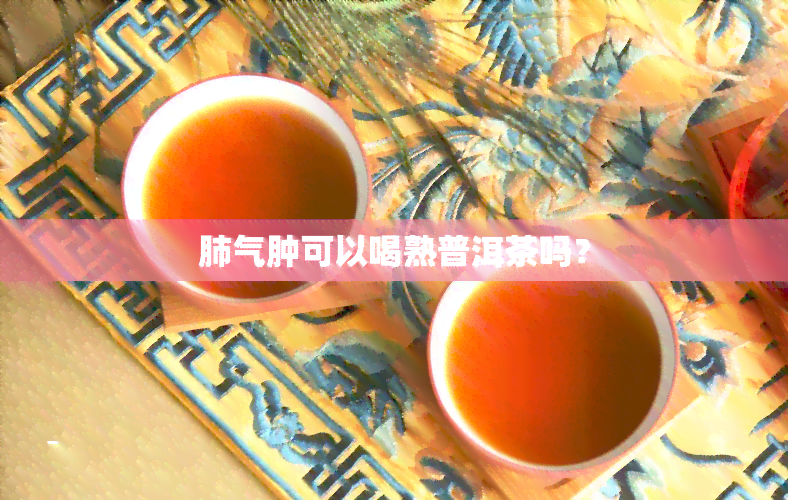 普洱茶能治疗肺气肿吗？如何正确饮用以获得效果。