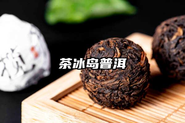 普洱茶冰岛是什么茶