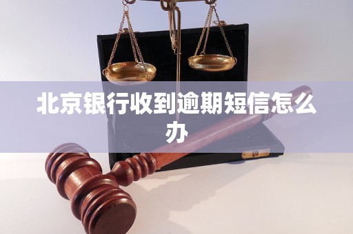 北京银行逾期借款收到短信怎么办