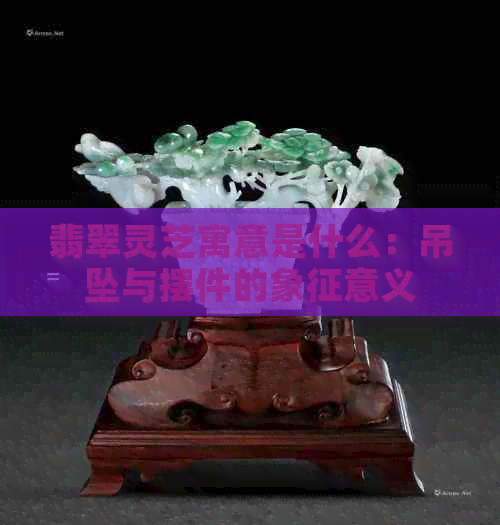 灵芝玉佩件的文化寓意与象征意义