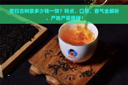 古树茶风味解析：昔归的口感与品质特征