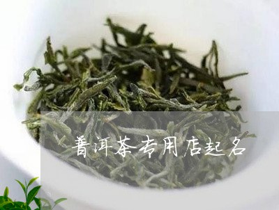 普洱茶店铺命名灵感：精选十大特色名字，吸引顾客眼球