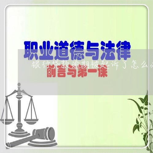 在银行贷款逾期被起诉应该怎么应对和处理