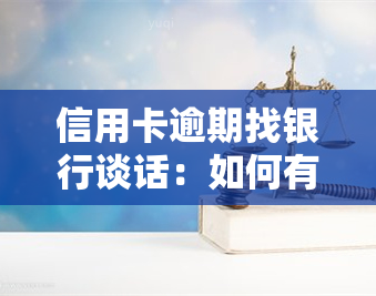 信用卡逾期找银行谈话：如何有效解决逾期问题？