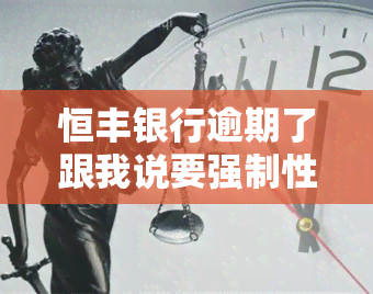 恒丰银行逾期了跟我说要强制性更低还款，恒丰银行要求逾期用户强制性更低还款