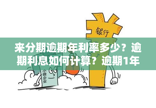 来分期逾期年利率多少？逾期利息如何计算？逾期1年3万是否会被起诉？