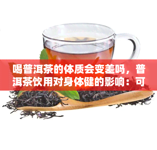 喝普洱茶的体质会变差吗，普洱茶饮用对身体健的影响：可能会变差吗？