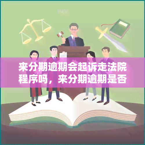 来分期逾期会起诉走法院程序吗，来分期逾期是否会被起诉并进入法院程序？