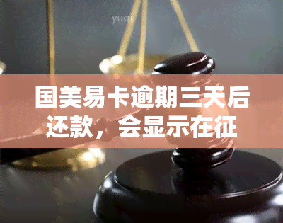 国美易卡逾期三天后还款，会显示在上吗？逾期一天马上还，会影响吗？逾期多久才会对个人产生影响？