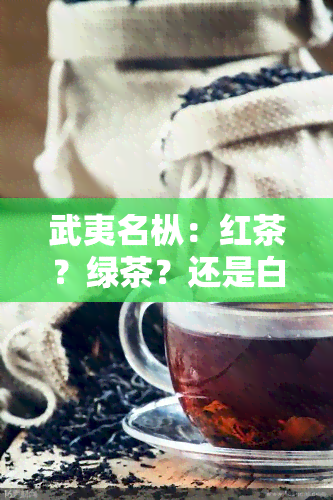 武夷名枞：红茶？绿茶？还是白茶？