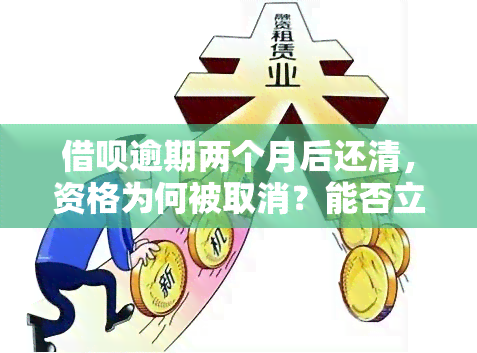 借呗逾期两个月后还清，资格为何被取消？能否立即恢复使用？