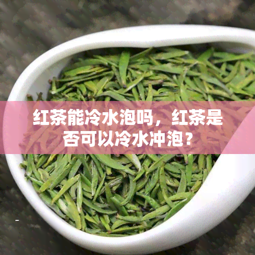 红茶能冷水泡吗，红茶是否可以冷水冲泡？