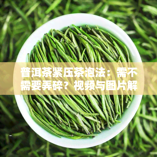 普洱茶紧压茶泡法：需不需要弄碎？视频与图片解析