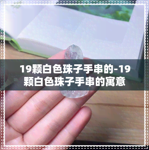 19颗白色珠子手串的-19颗白色珠子手串的寓意