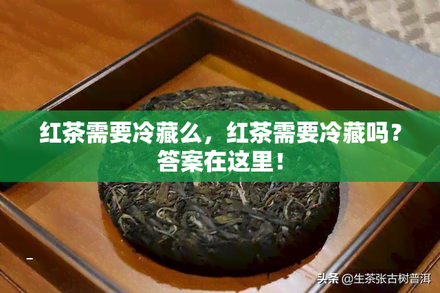 红茶需要冷藏么，红茶需要冷藏吗？答案在这里！