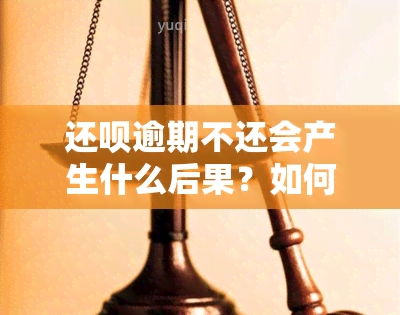 还呗逾期不还会产生什么后果？如何处理逾期情况？