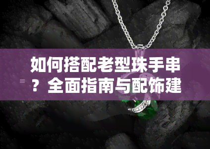 如何搭配老型珠手串？全面指南与配饰建议