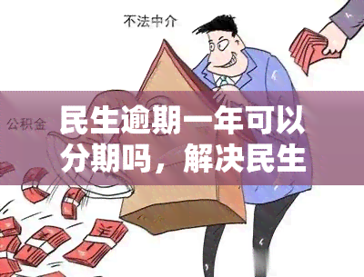 民生逾期一年可以分期吗，解决民生逾期问题：一年是否可以申请分期还款？