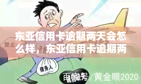 东亚信用卡逾期两天会怎么样，东亚信用卡逾期两天的后果是什么？