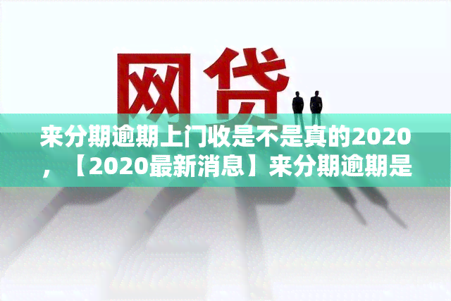 来分期逾期上门收是不是真的2020，【2020最新消息】来分期逾期是否会真的有人上门收款？