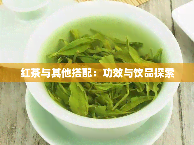 红茶与其他搭配：功效与饮品探索