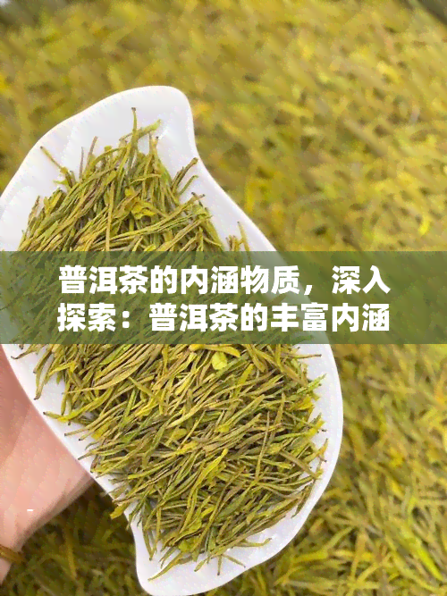 普洱茶的内涵物质，深入探索：普洱茶的丰富内涵物质及其对人体的影响