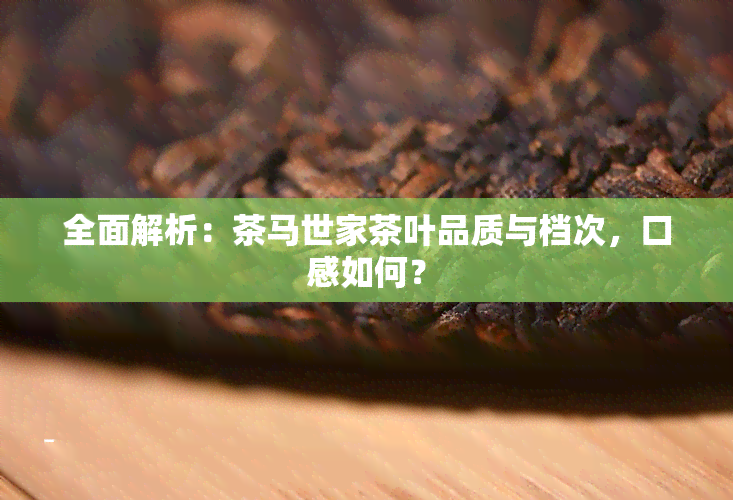 全面解析：茶马世家茶叶品质与档次，口感如何？