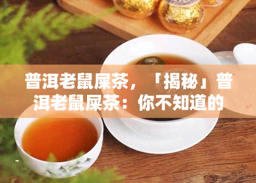 普洱老鼠屎茶，「揭秘」普洱老鼠屎茶：你不知道的茶叶秘密！