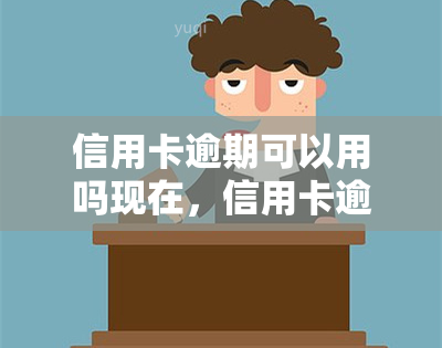 信用卡逾期可以用吗现在，信用卡逾期是否还能使用？现在的情况如何？