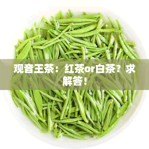 观音王茶：红茶or白茶？求解答！