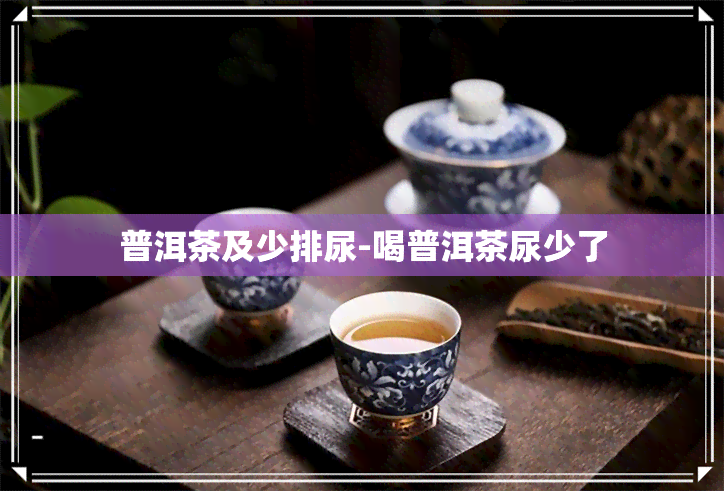 普洱茶及少排尿-喝普洱茶尿少了