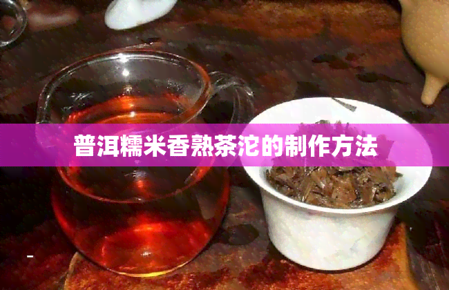 普洱糯米香熟茶沱的制作方法