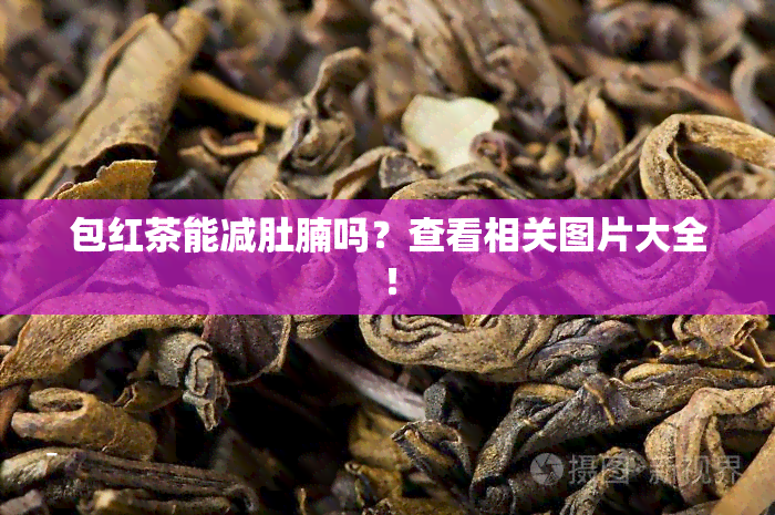 包红茶能减肚腩吗？查看相关图片大全！