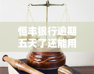 恒丰银行逾期五天了还能用吗，恒丰银行：逾期五天后，账户还能正常使用吗？