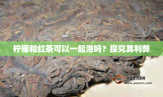 柠檬和红茶可以一起泡吗？探究其利弊