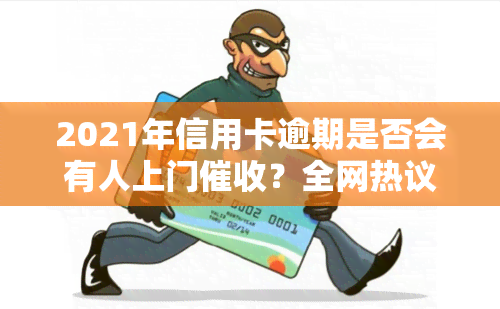 2021年信用卡逾期是否会有人上门？全网热议