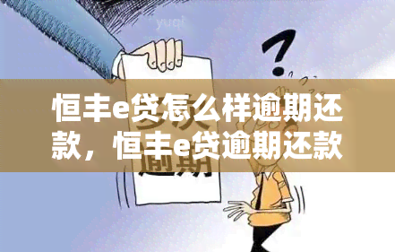 恒丰e贷怎么样逾期还款，恒丰e贷逾期还款：影响及解决办法