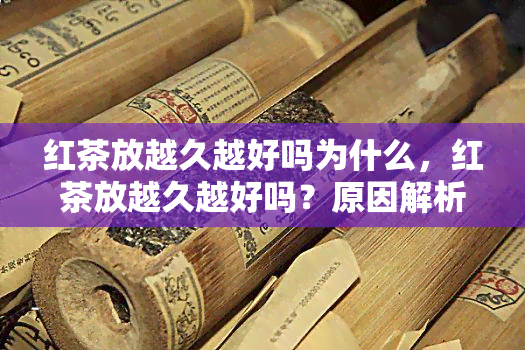 红茶放越久越好吗为什么，红茶放越久越好吗？原因解析