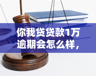 你我贷贷款1万逾期会怎么样，警惕逾期风险：你我贷贷款1万未还的后果是什么？