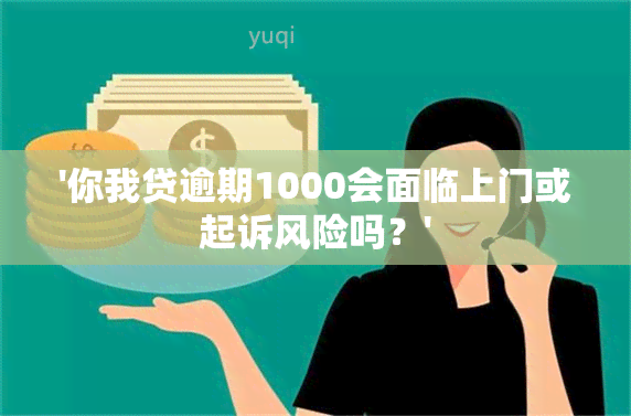 '你我贷逾期1000会面临上门或起诉风险吗？'