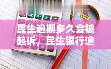 民生逾期多久会被起诉，民生银行逾期多长时间将被起诉？答案在这里！