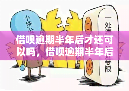 借呗逾期半年后才还可以吗，借呗逾期半年后再还款可行吗？