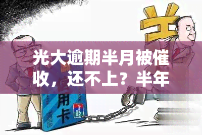 光大逾期半月被，还不上？半年无电话是何原因？