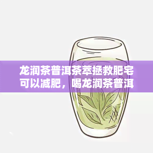 龙润茶普洱茶萃拯救肥宅可以减肥，喝龙润茶普洱茶萃，轻松拯救肥宅，实现减肥梦想！