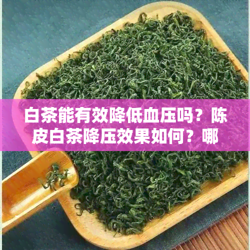 白茶能有效降低血压吗？陈皮白茶降压效果如何？哪种茶排名更高？